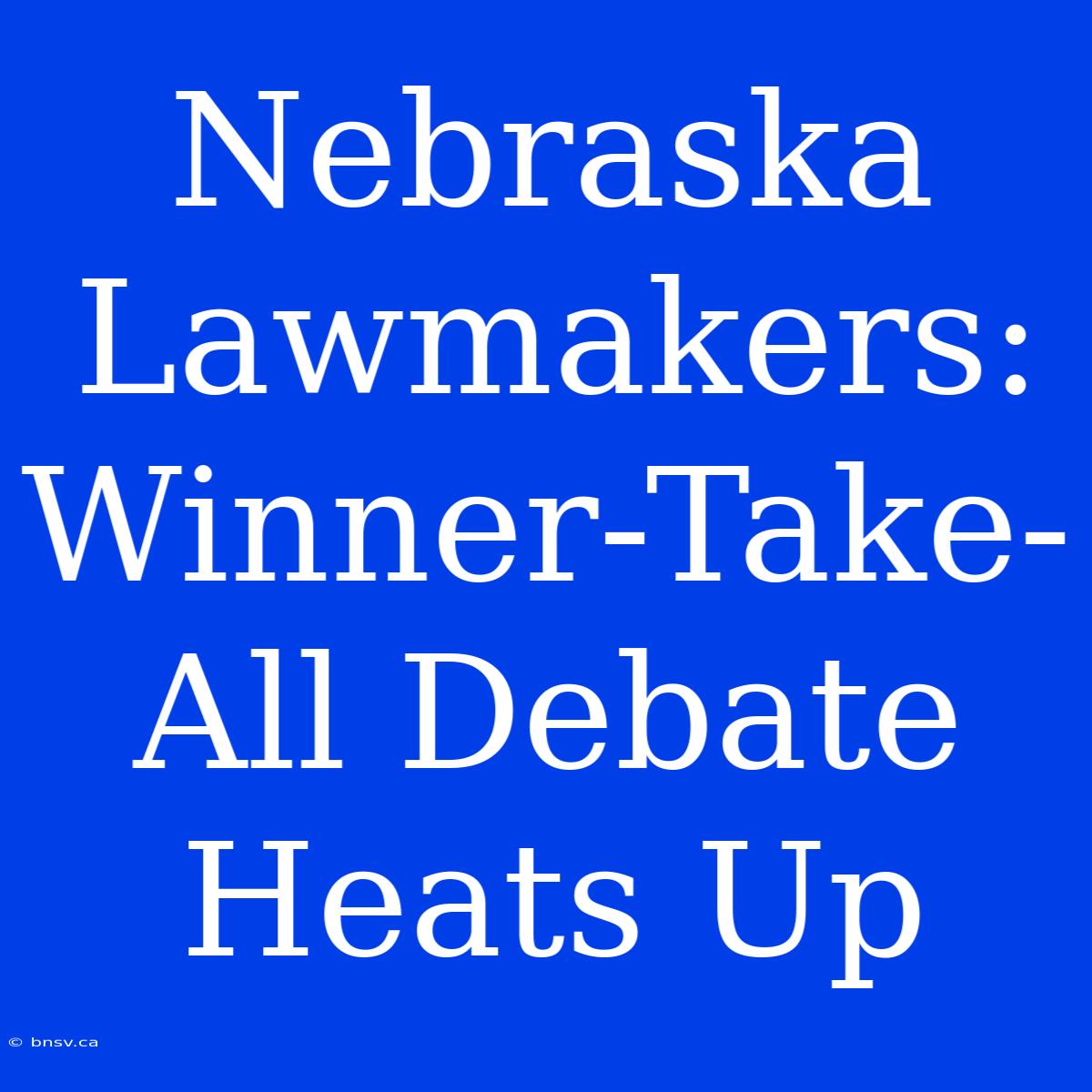 Nebraska Lawmakers: Winner-Take-All Debate Heats Up