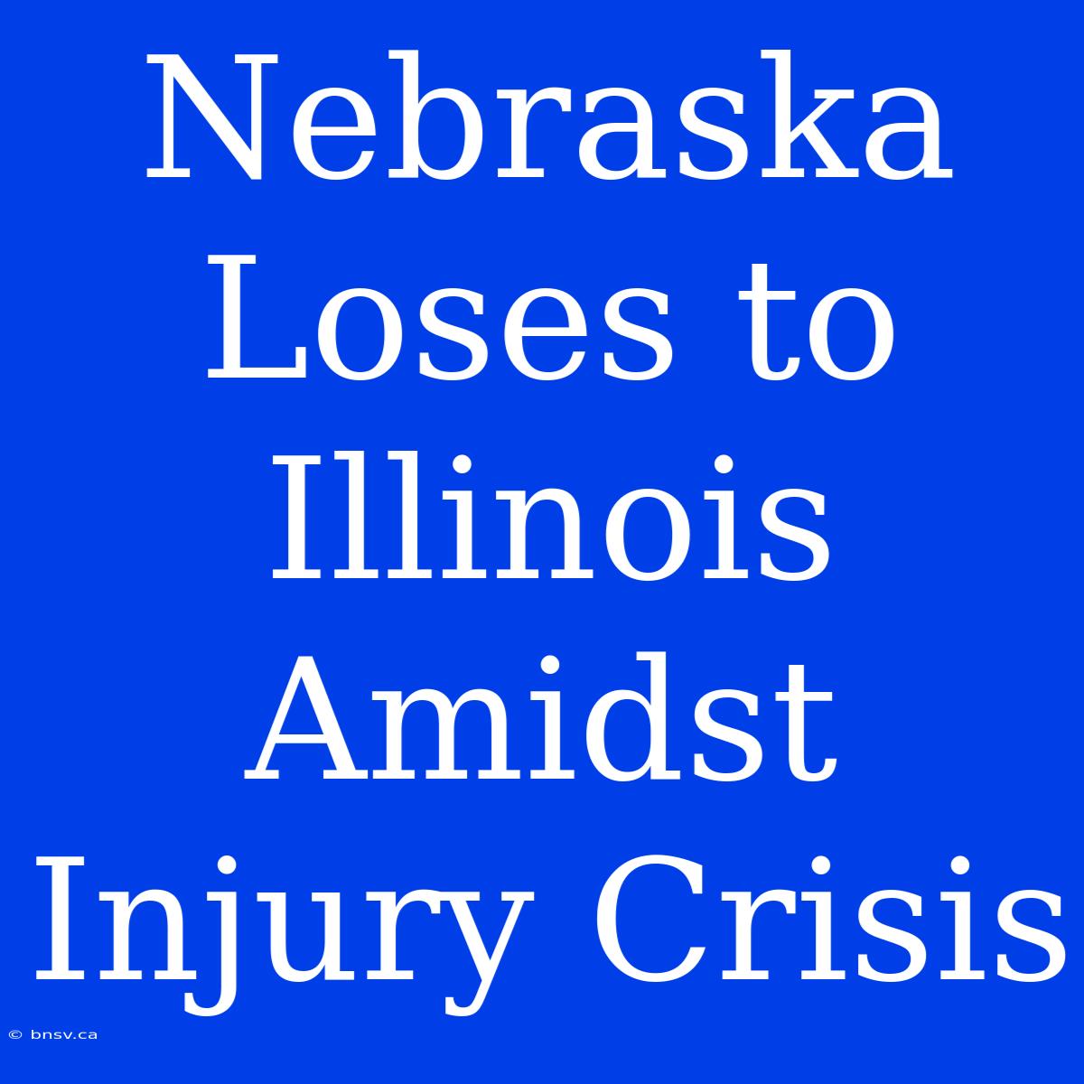 Nebraska Loses To Illinois Amidst Injury Crisis