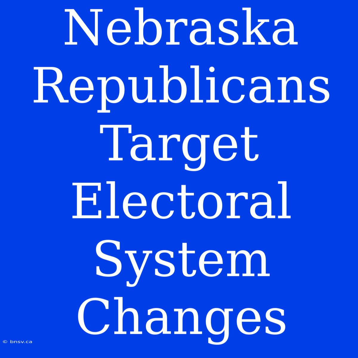 Nebraska Republicans Target Electoral System Changes