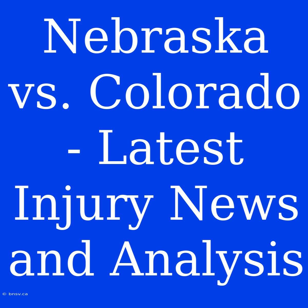 Nebraska Vs. Colorado - Latest Injury News And Analysis