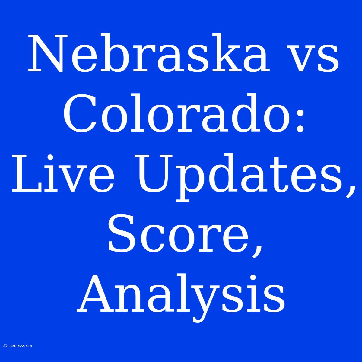 Nebraska Vs Colorado: Live Updates, Score, Analysis