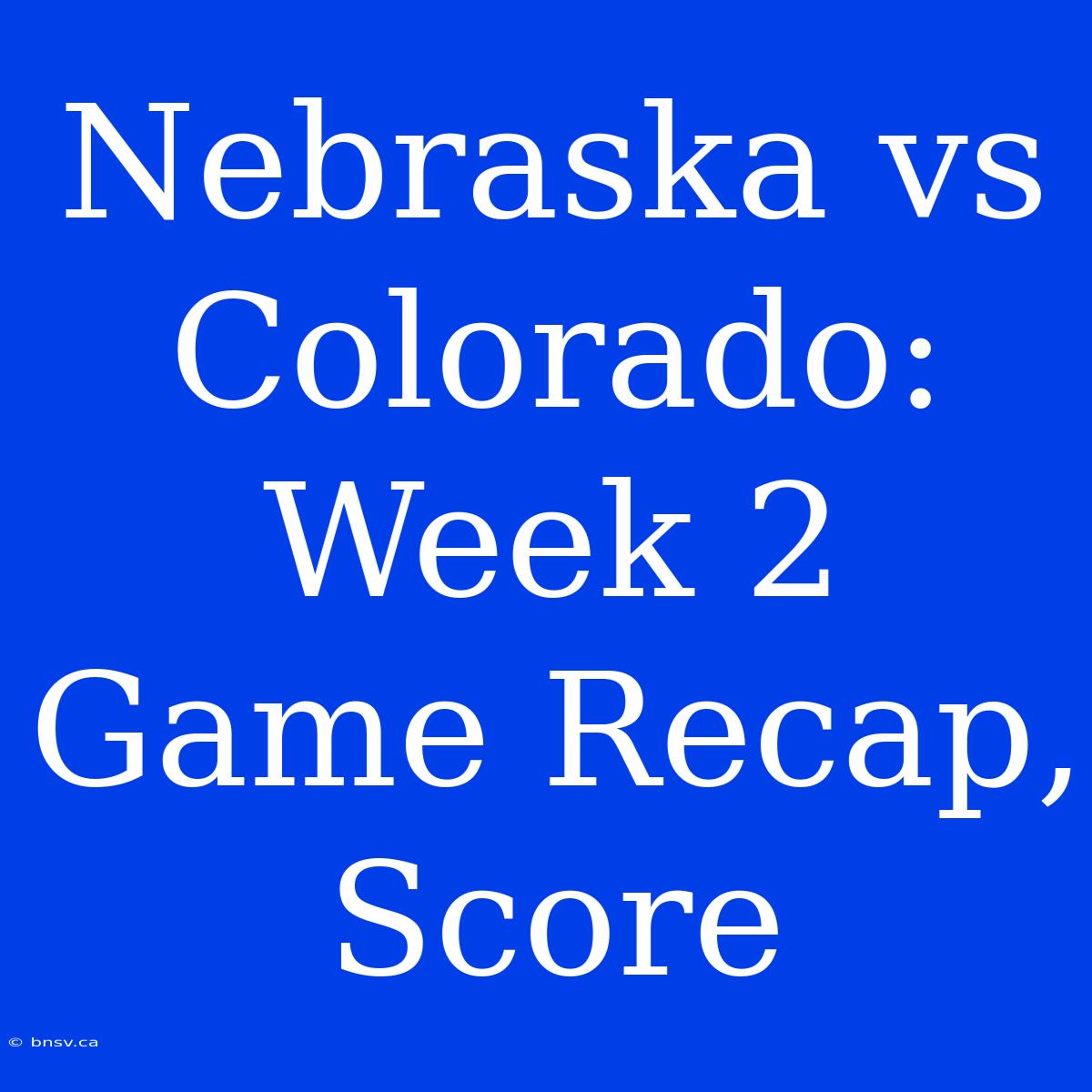 Nebraska Vs Colorado: Week 2 Game Recap, Score