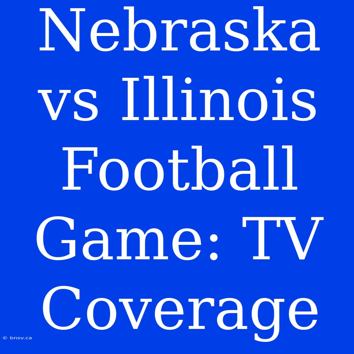 Nebraska Vs Illinois Football Game: TV Coverage