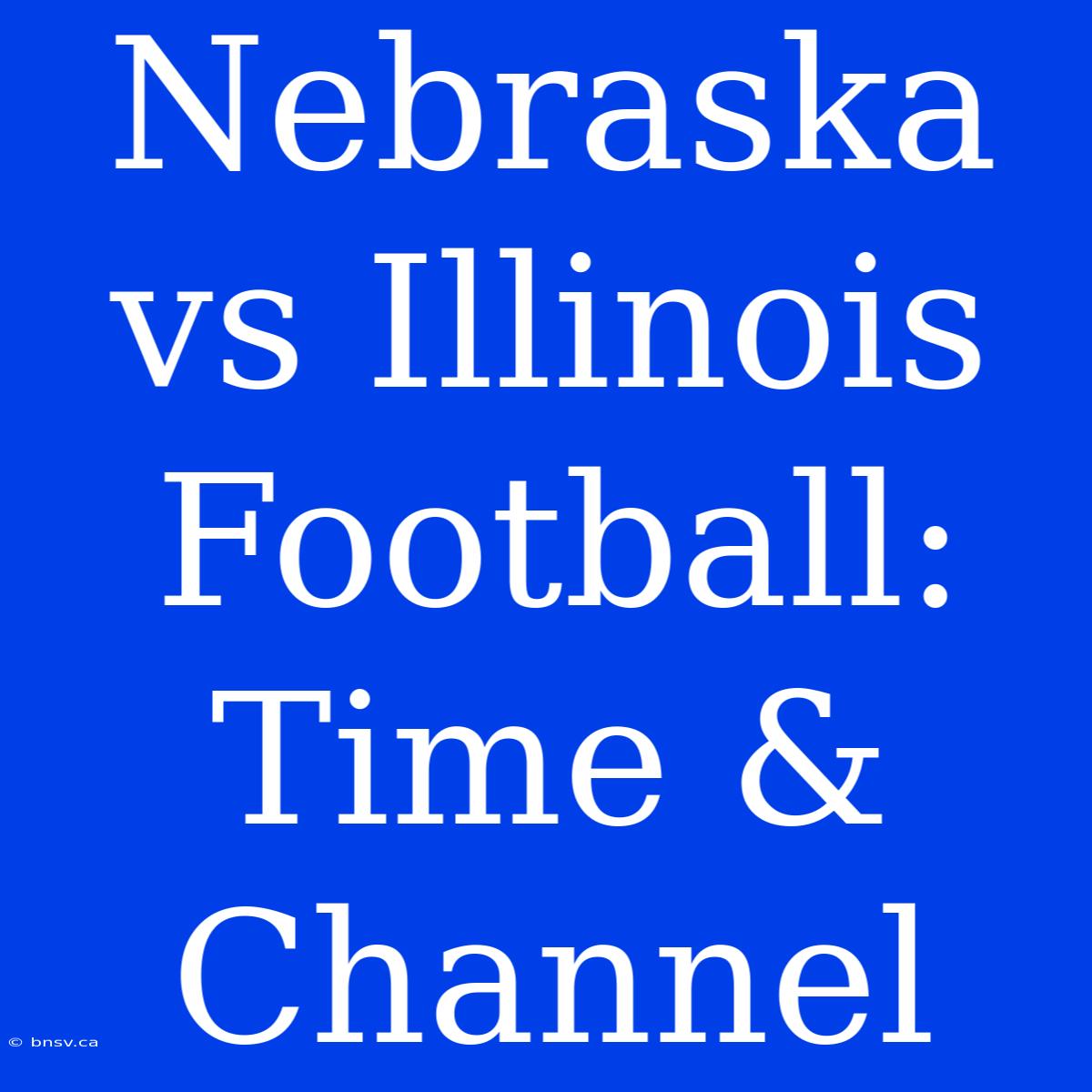 Nebraska Vs Illinois Football: Time & Channel