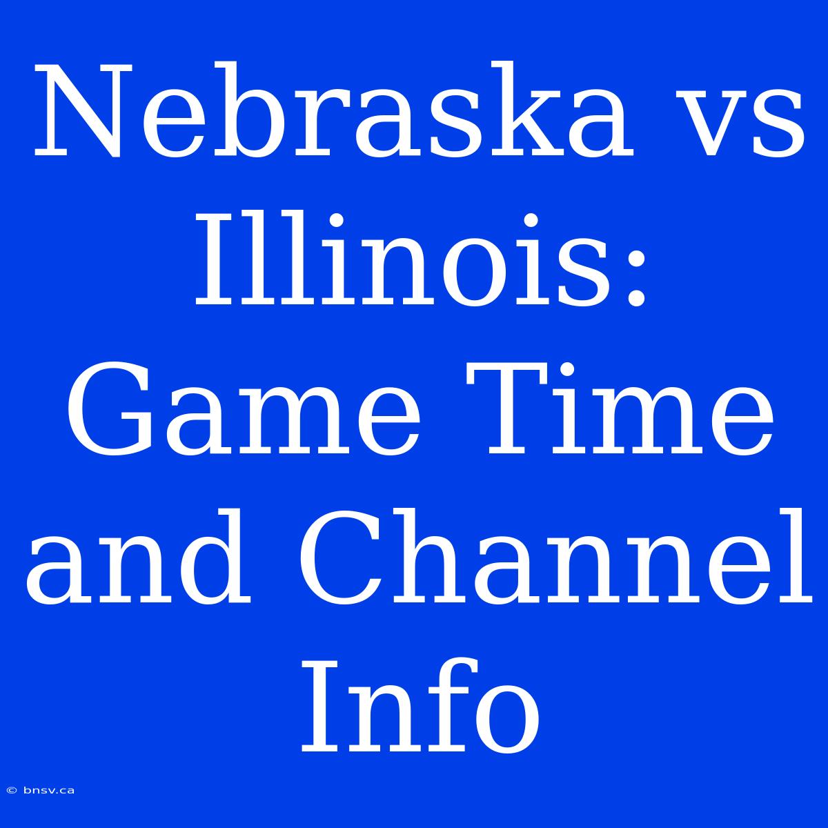 Nebraska Vs Illinois: Game Time And Channel Info