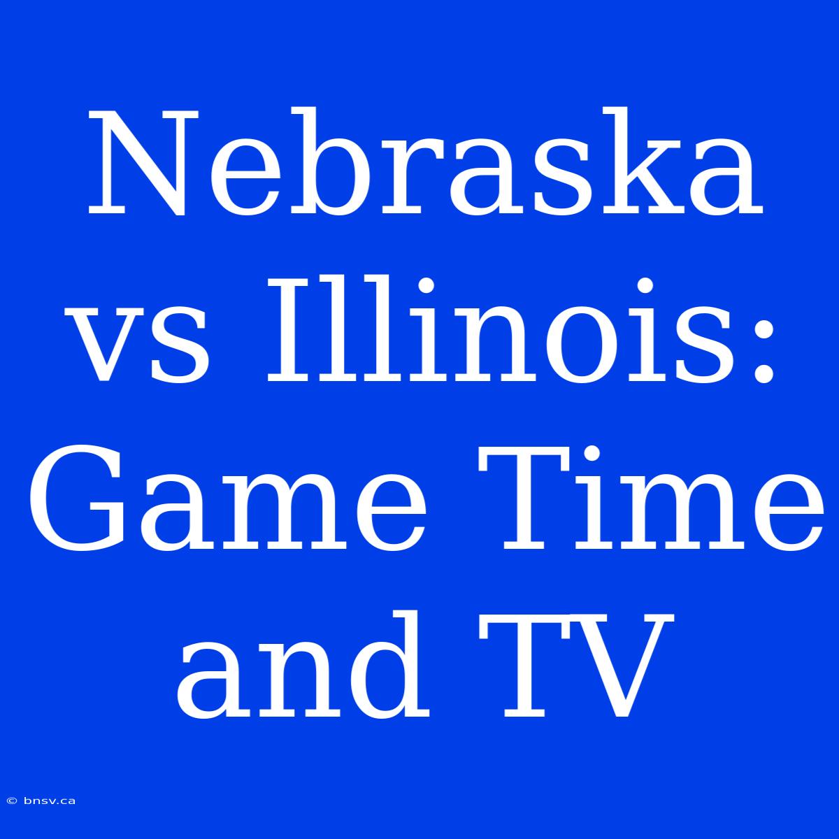 Nebraska Vs Illinois: Game Time And TV