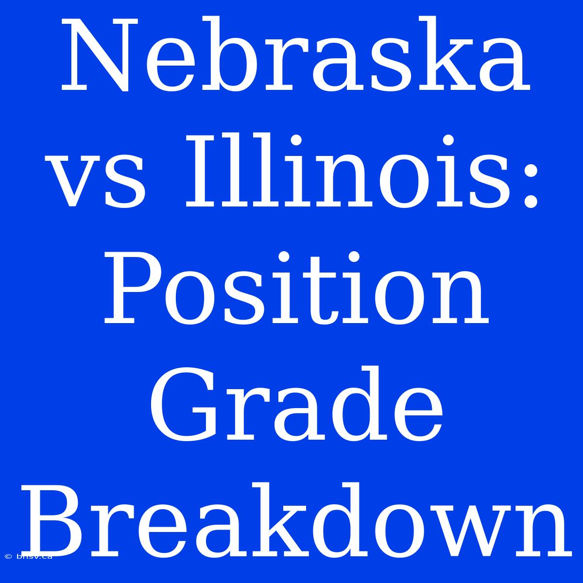 Nebraska Vs Illinois: Position Grade Breakdown