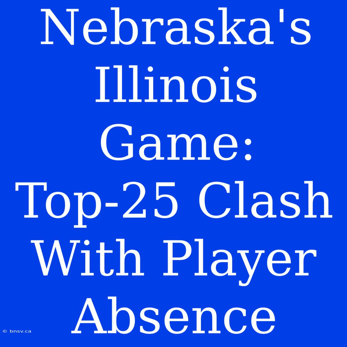 Nebraska's Illinois Game: Top-25 Clash With Player Absence