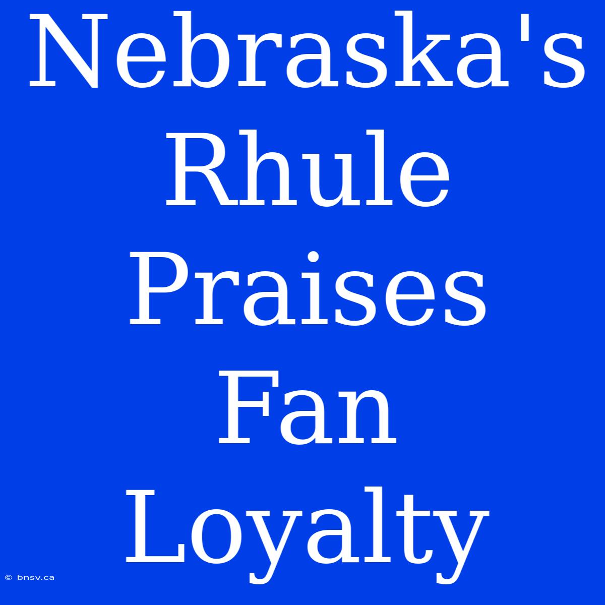 Nebraska's Rhule Praises Fan Loyalty