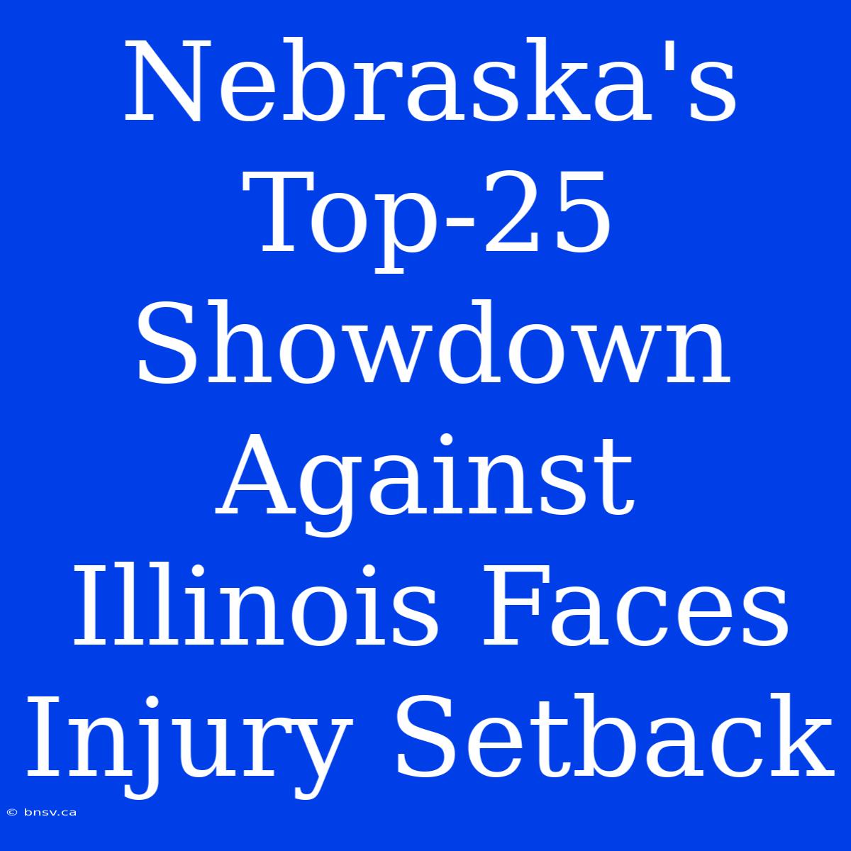 Nebraska's Top-25 Showdown Against Illinois Faces Injury Setback