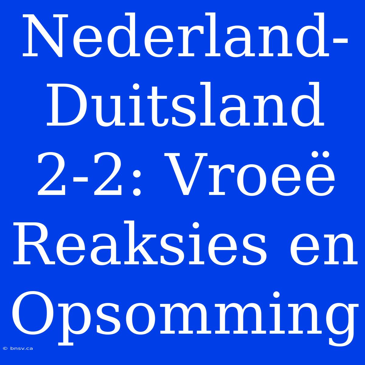 Nederland-Duitsland 2-2: Vroeë Reaksies En Opsomming