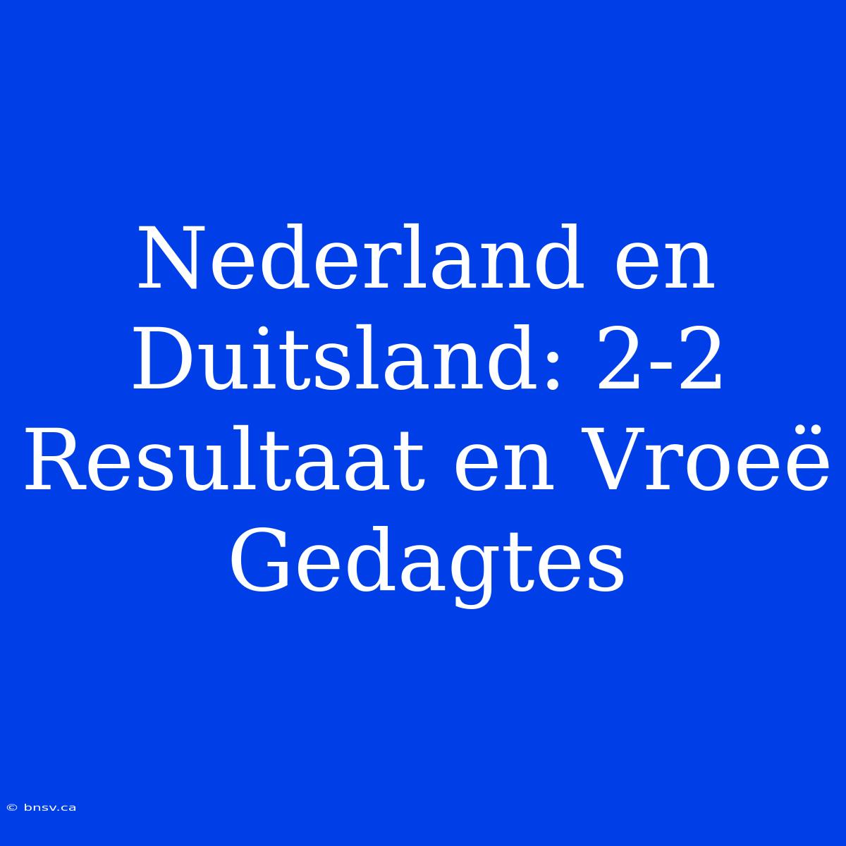 Nederland En Duitsland: 2-2 Resultaat En Vroeë Gedagtes