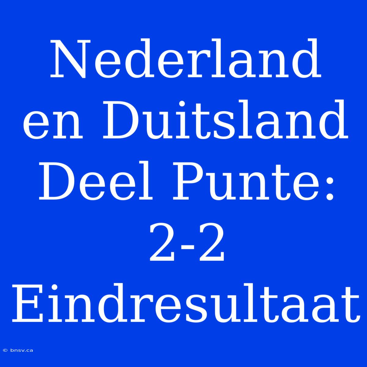 Nederland En Duitsland Deel Punte: 2-2 Eindresultaat