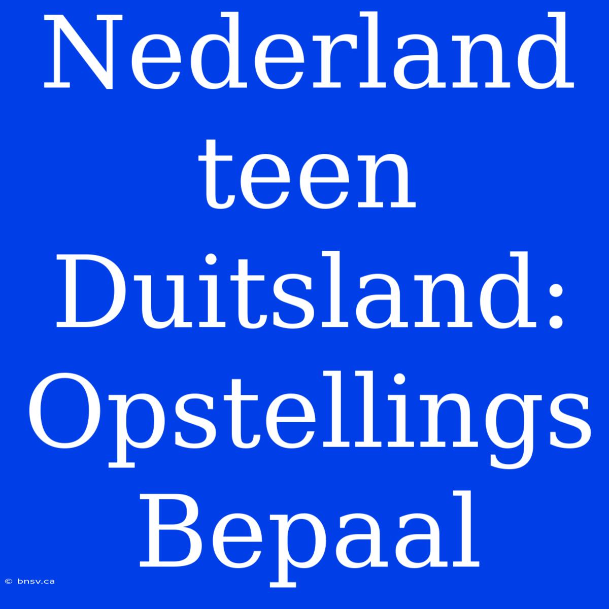 Nederland Teen Duitsland: Opstellings Bepaal