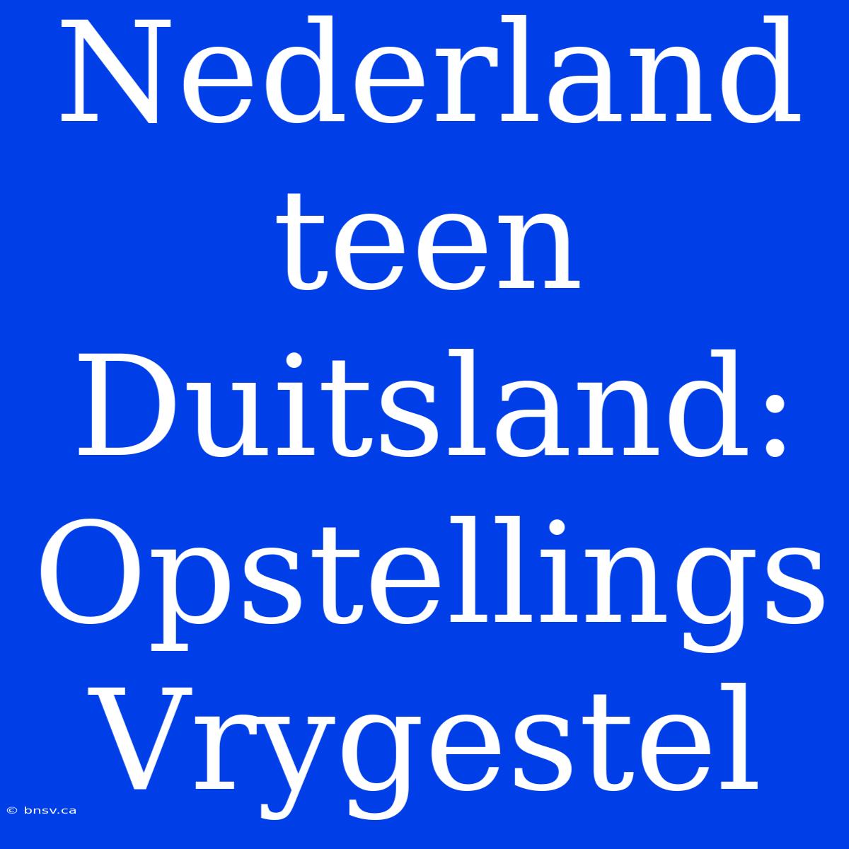 Nederland Teen Duitsland: Opstellings Vrygestel