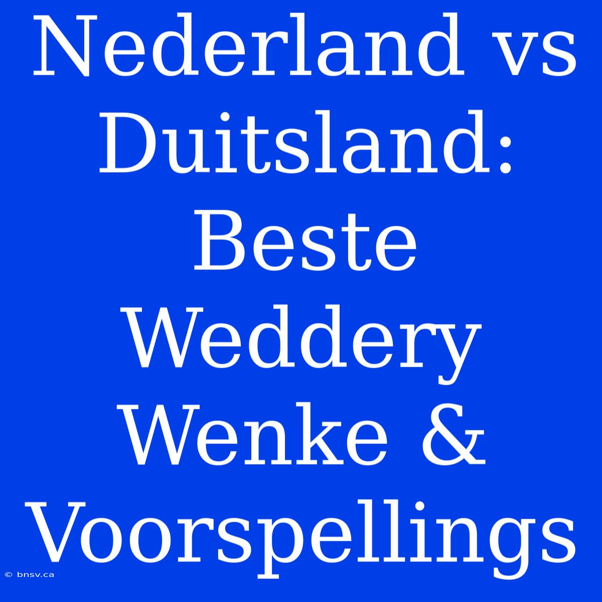 Nederland Vs Duitsland: Beste Weddery Wenke & Voorspellings