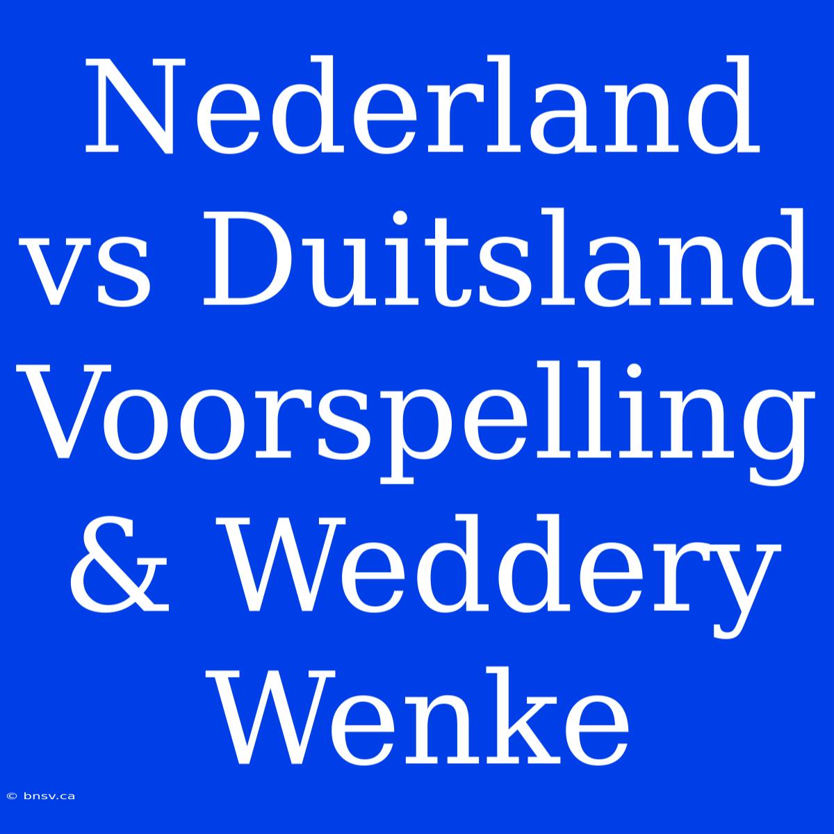 Nederland Vs Duitsland Voorspelling & Weddery Wenke