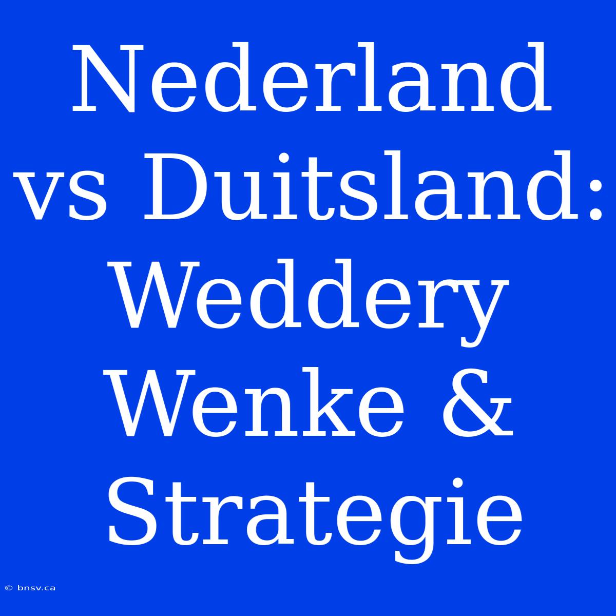 Nederland Vs Duitsland: Weddery Wenke & Strategie