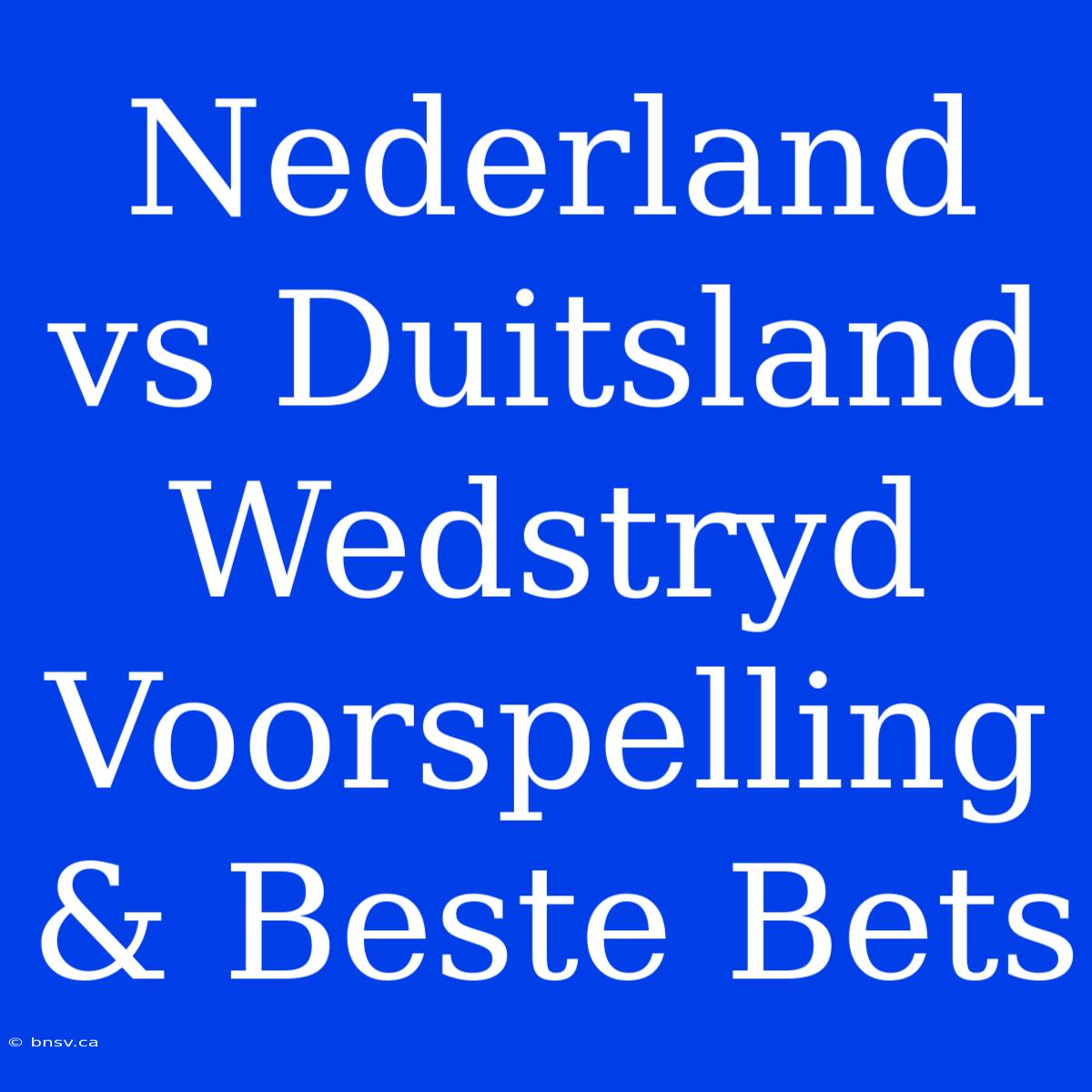 Nederland Vs Duitsland Wedstryd Voorspelling & Beste Bets