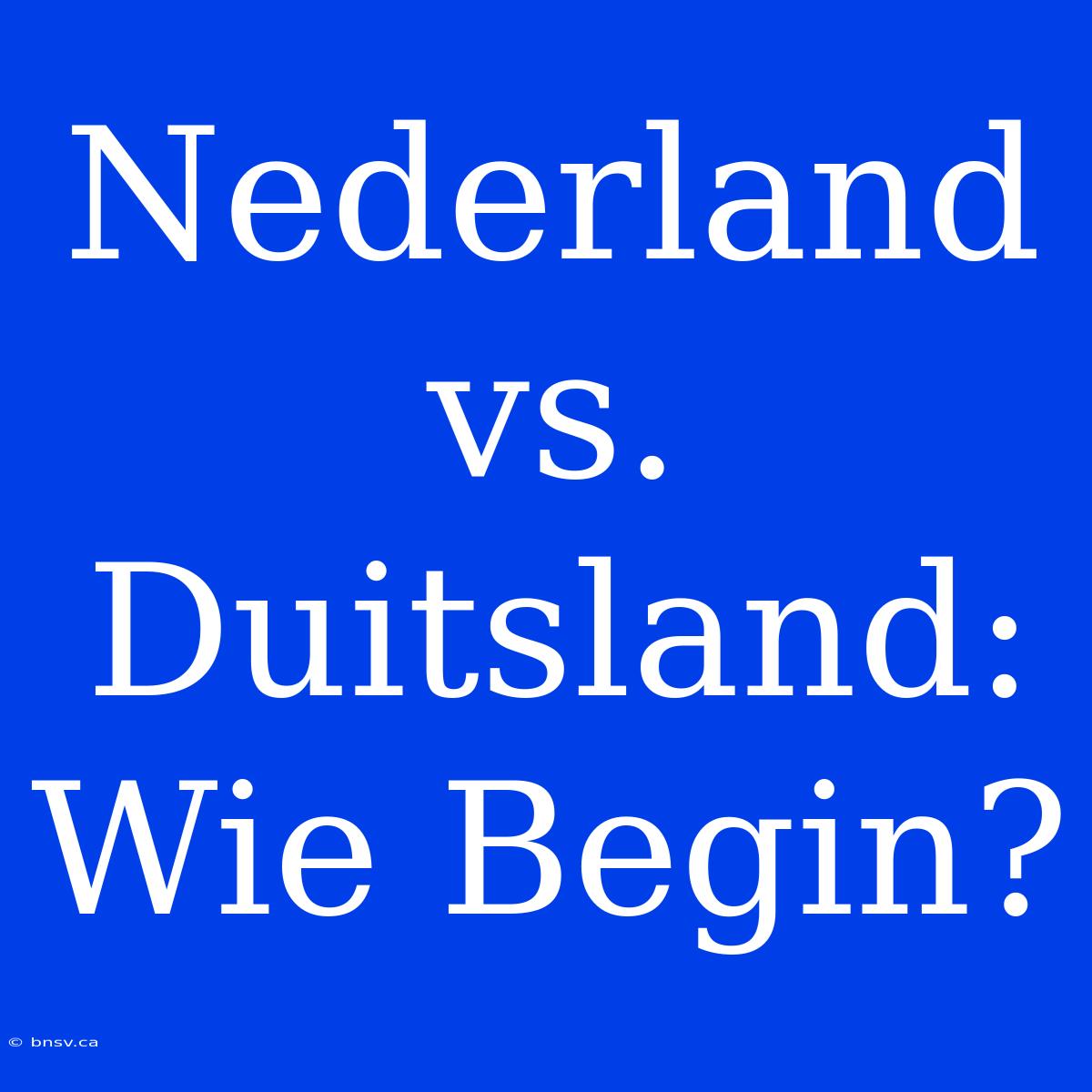 Nederland Vs. Duitsland: Wie Begin?