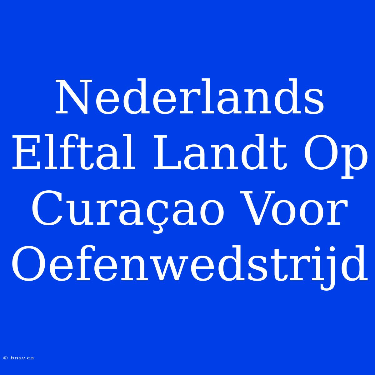 Nederlands Elftal Landt Op Curaçao Voor Oefenwedstrijd