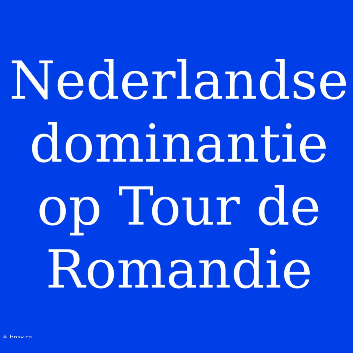 Nederlandse Dominantie Op Tour De Romandie