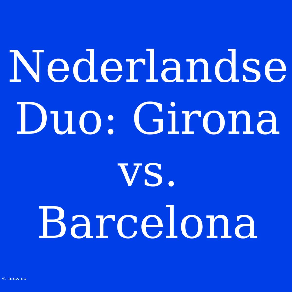 Nederlandse Duo: Girona Vs. Barcelona