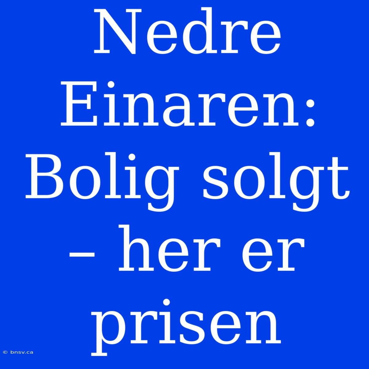 Nedre Einaren: Bolig Solgt – Her Er Prisen