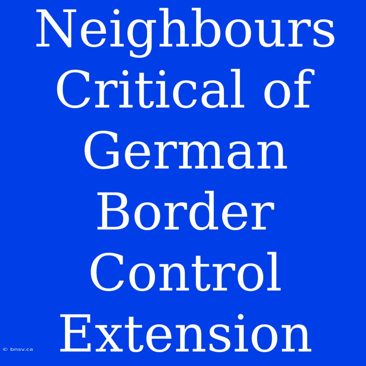 Neighbours Critical Of German Border Control Extension