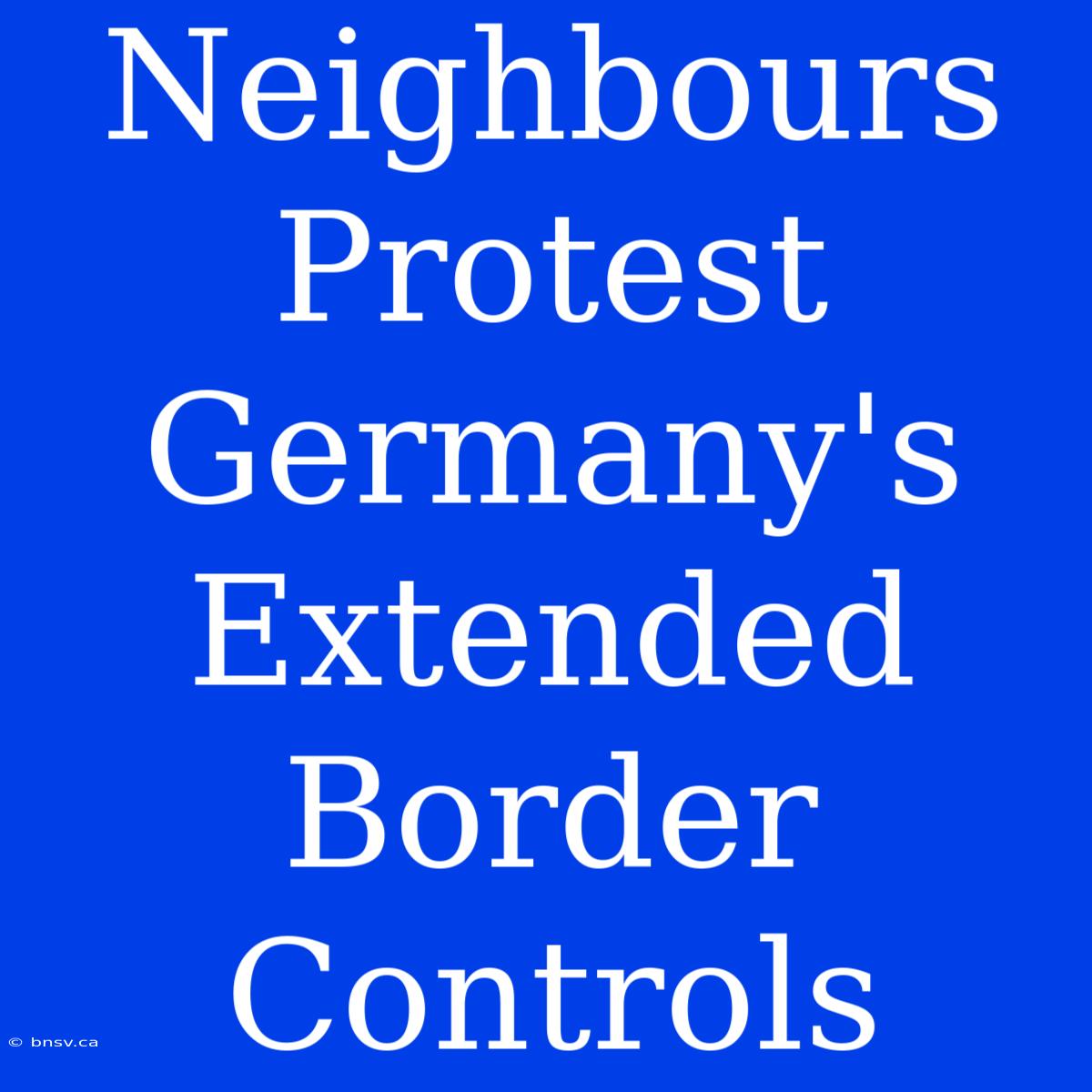 Neighbours Protest Germany's Extended Border Controls