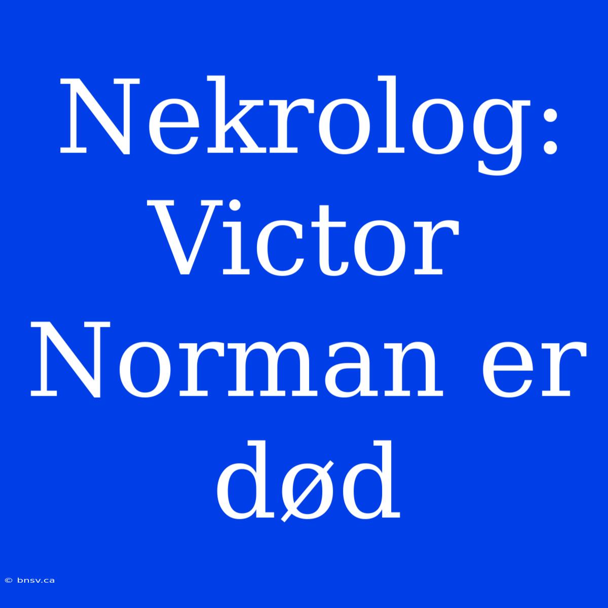 Nekrolog: Victor Norman Er Død