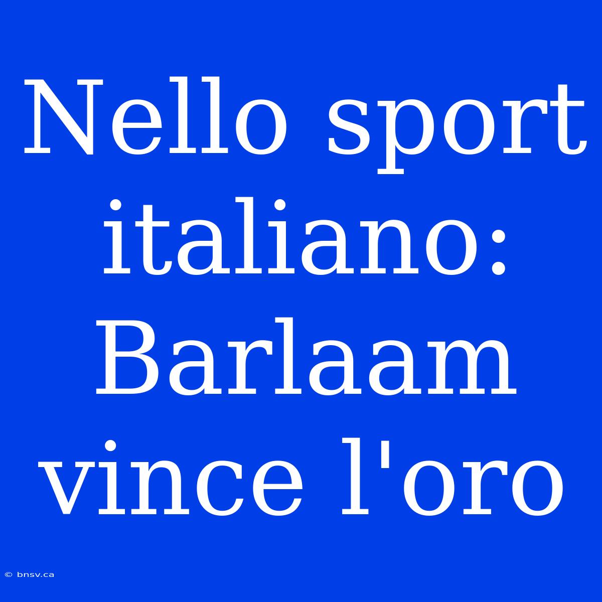 Nello Sport Italiano: Barlaam Vince L'oro