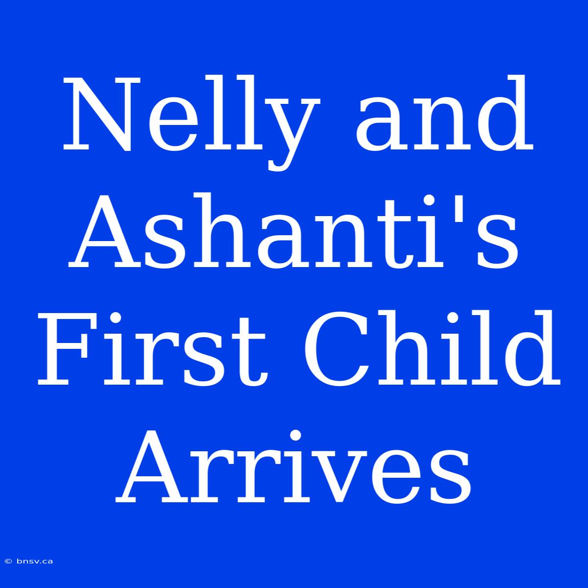 Nelly And Ashanti's First Child Arrives