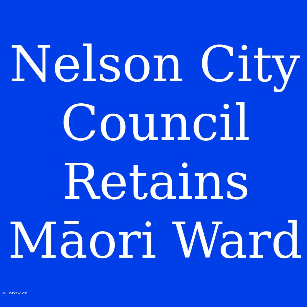 Nelson City Council Retains Māori Ward