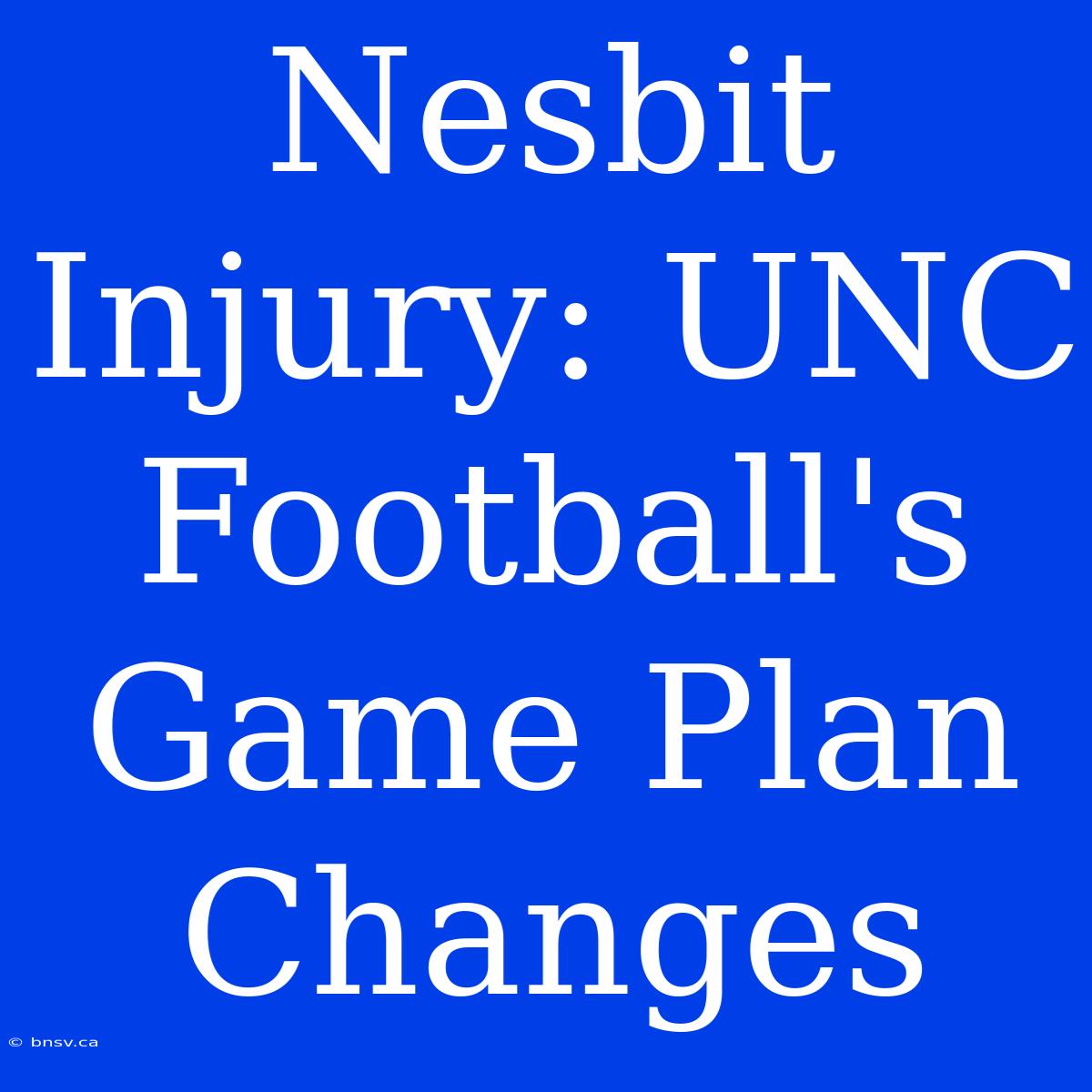 Nesbit Injury: UNC Football's Game Plan Changes