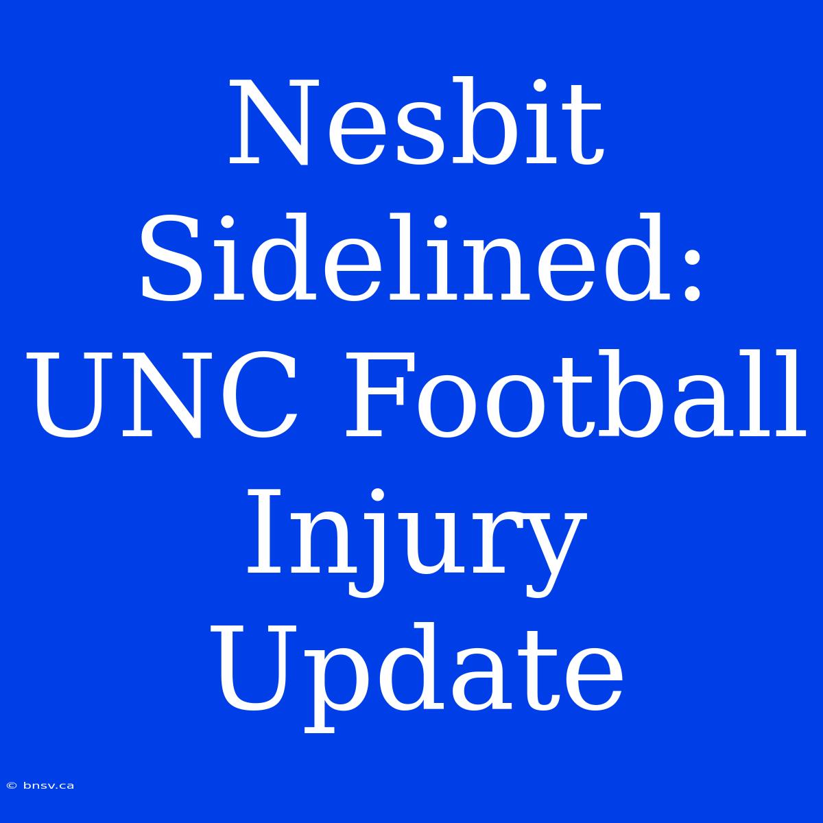 Nesbit Sidelined: UNC Football Injury Update