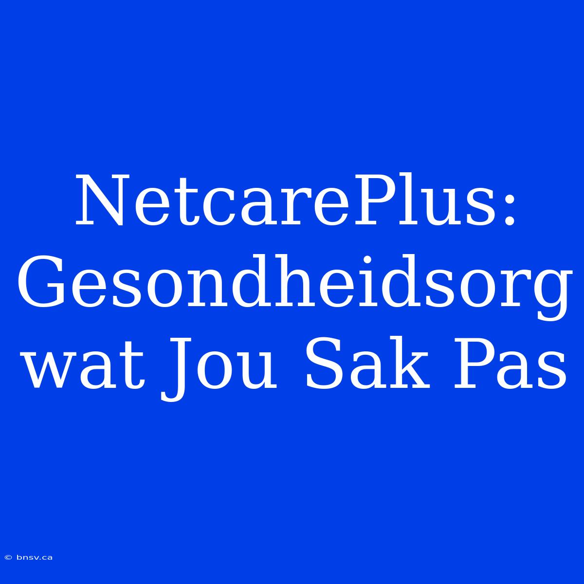 NetcarePlus: Gesondheidsorg Wat Jou Sak Pas