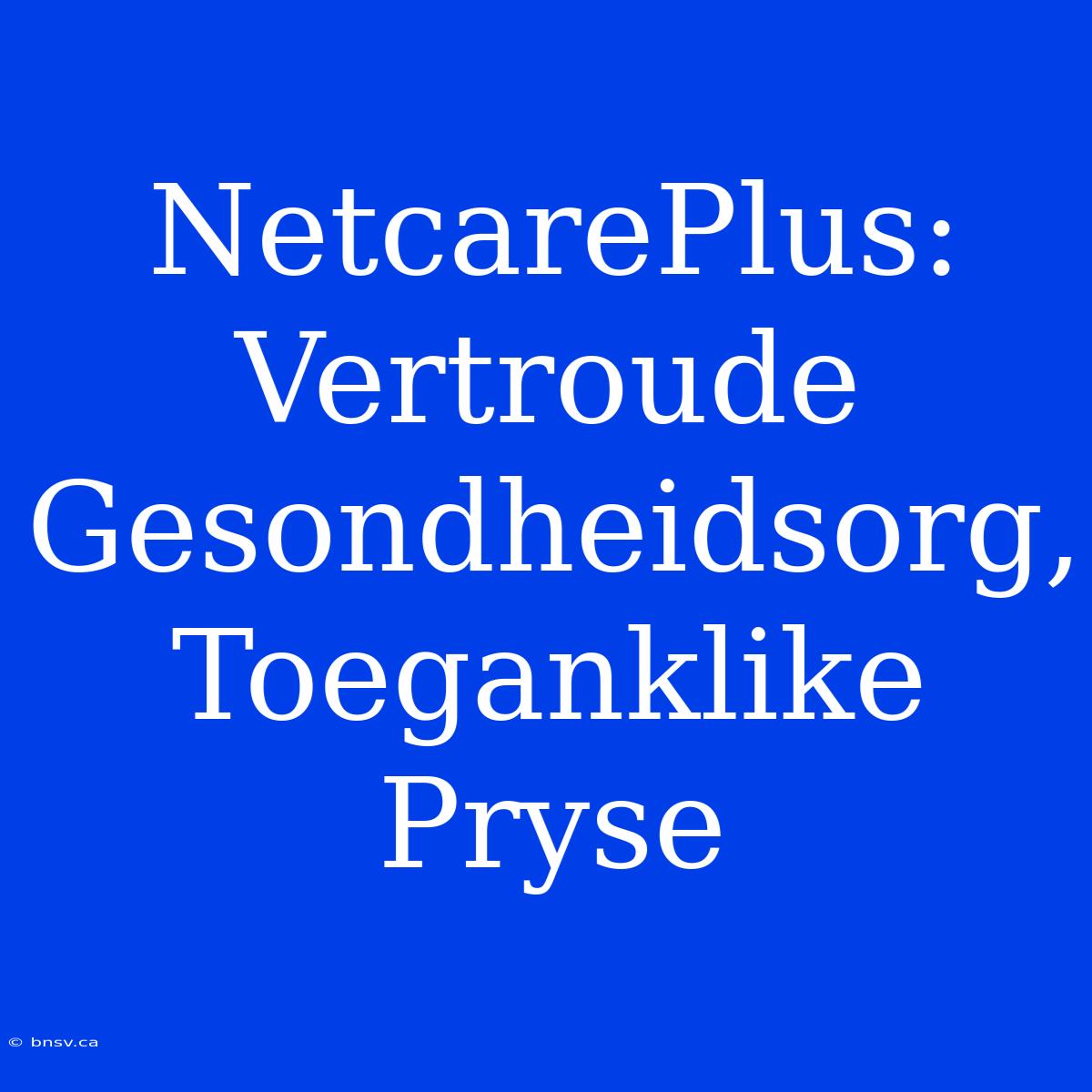 NetcarePlus: Vertroude Gesondheidsorg, Toeganklike Pryse