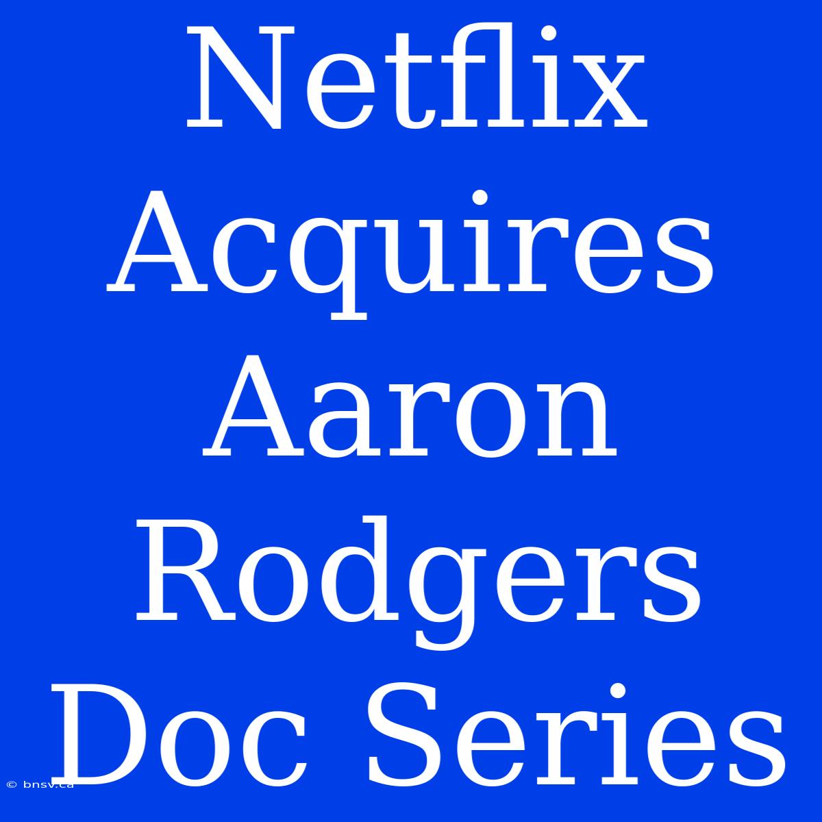 Netflix Acquires Aaron Rodgers Doc Series