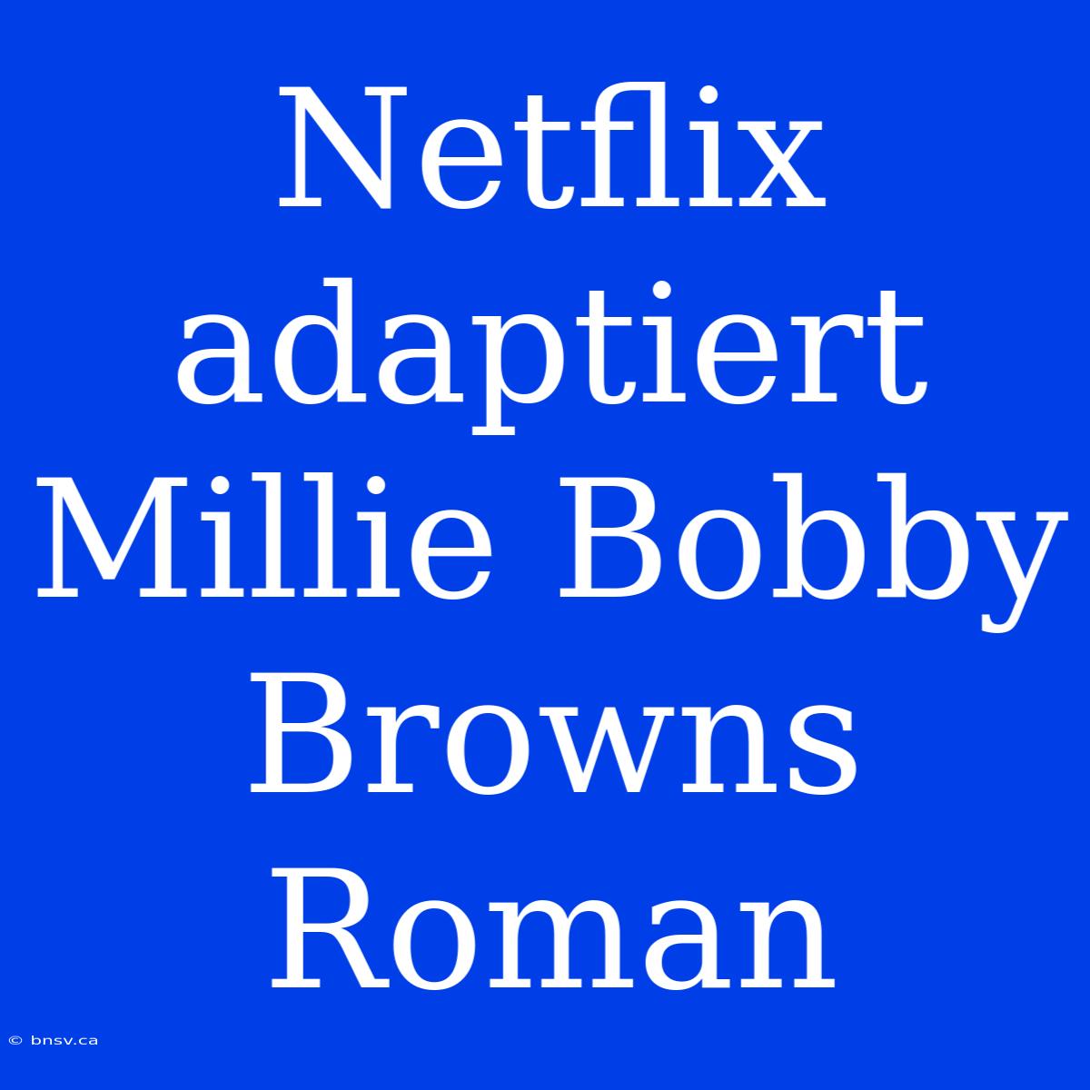 Netflix Adaptiert Millie Bobby Browns Roman