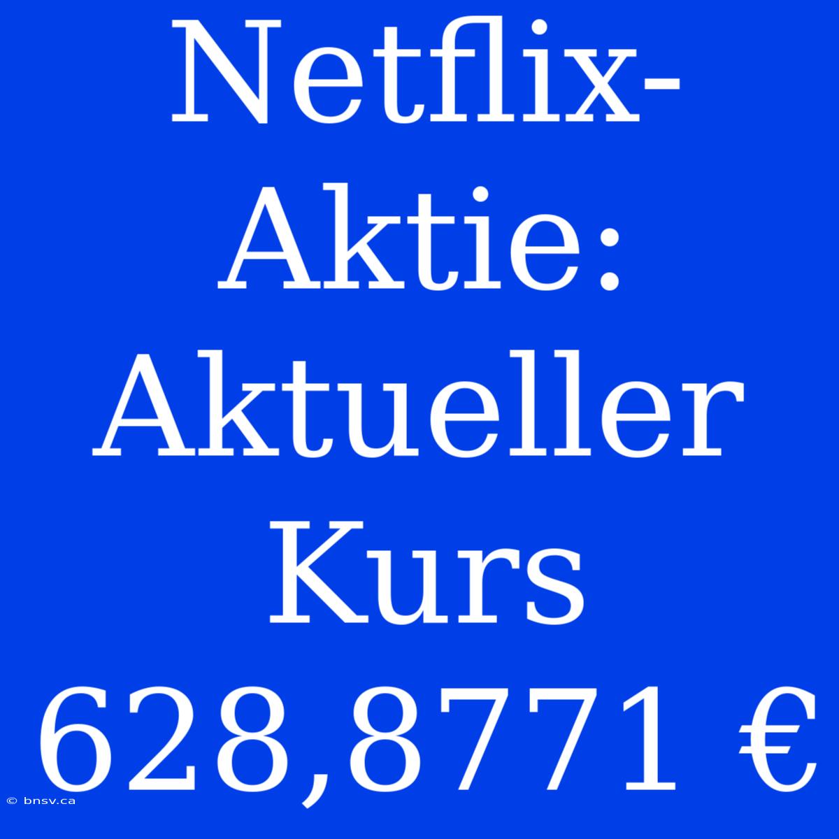 Netflix-Aktie: Aktueller Kurs 628,8771 €