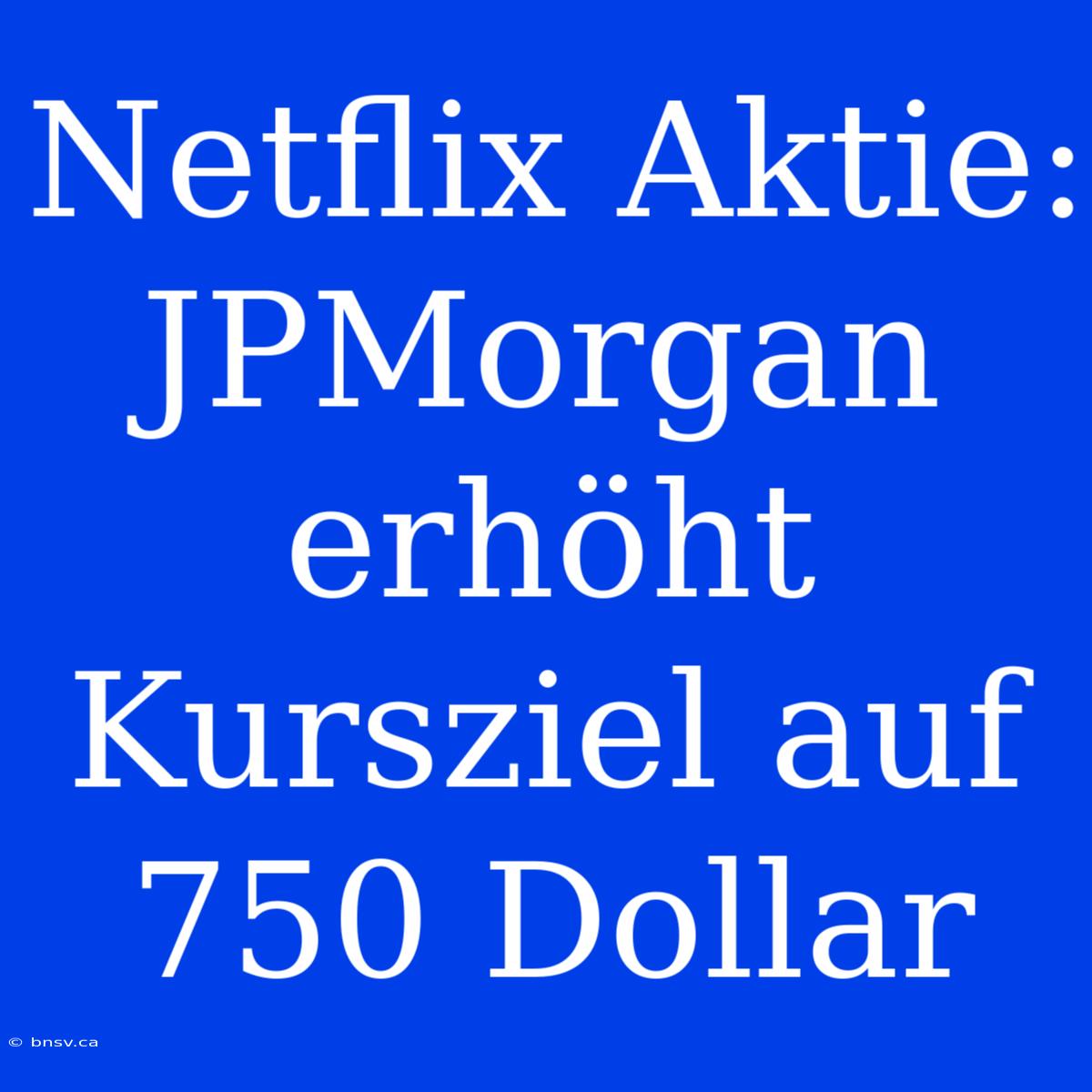 Netflix Aktie: JPMorgan Erhöht Kursziel Auf 750 Dollar