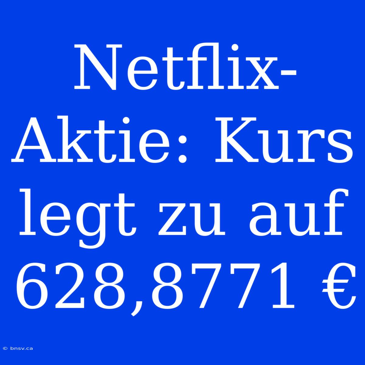 Netflix-Aktie: Kurs Legt Zu Auf 628,8771 €