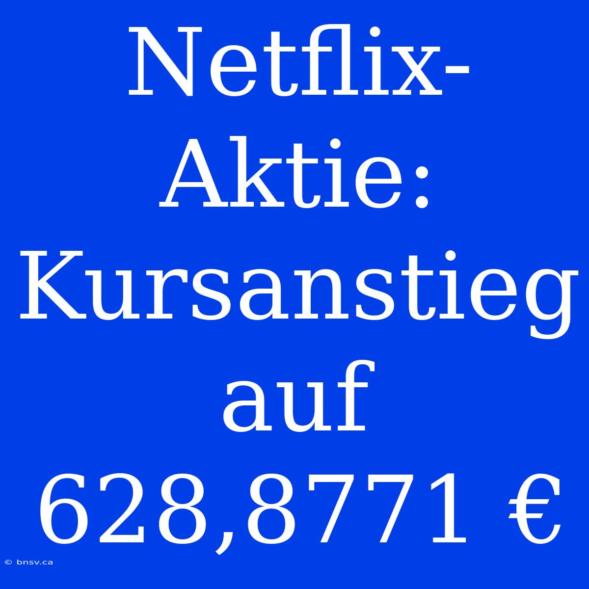 Netflix-Aktie: Kursanstieg Auf 628,8771 €