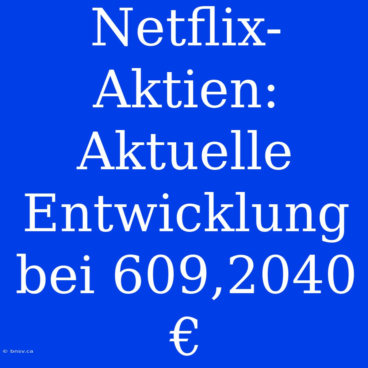 Netflix-Aktien: Aktuelle Entwicklung Bei 609,2040 €