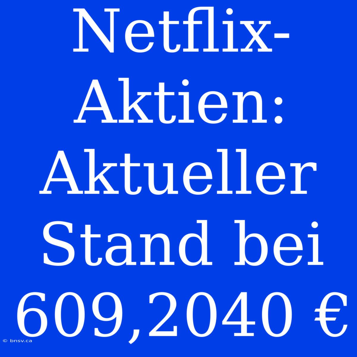 Netflix-Aktien: Aktueller Stand Bei 609,2040 €