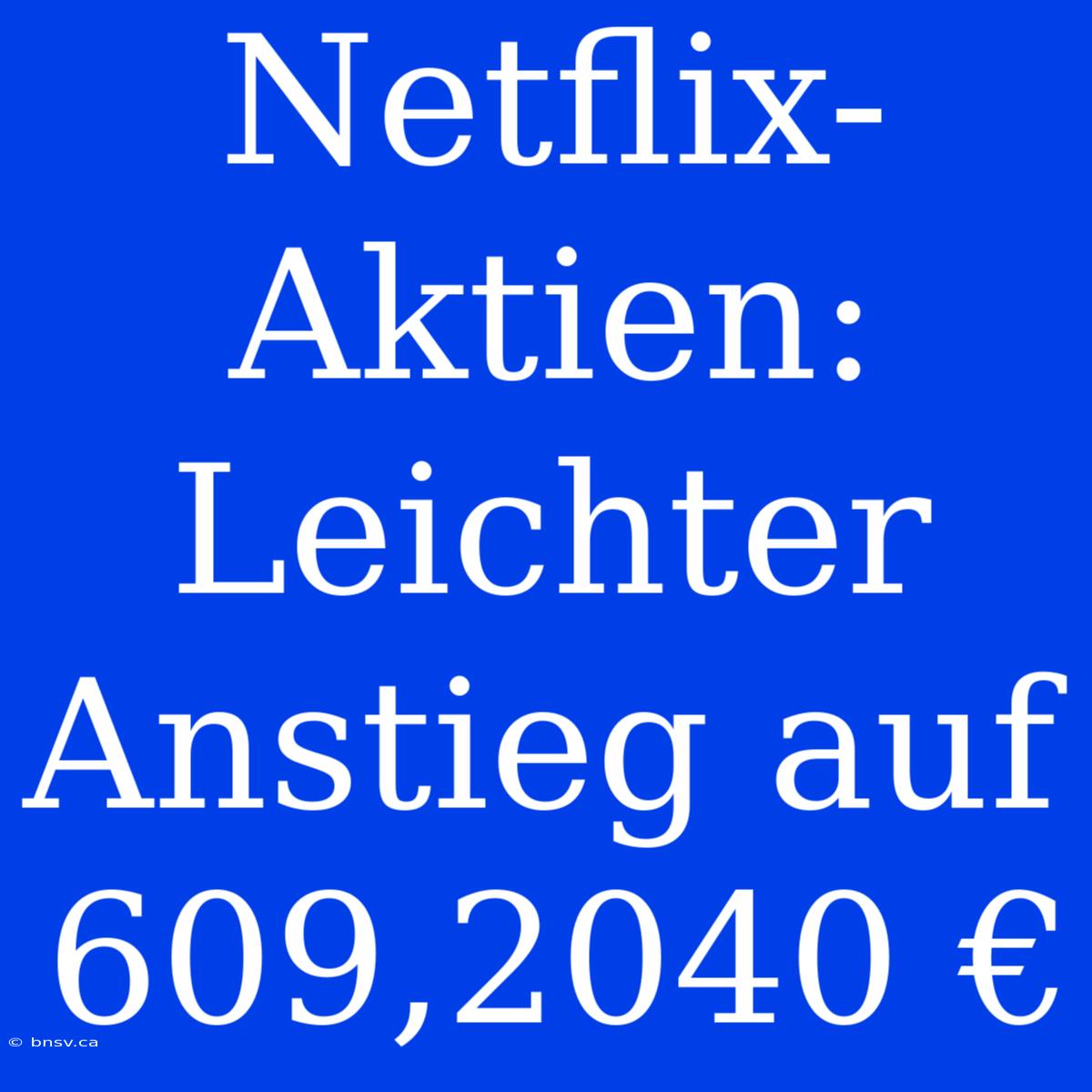 Netflix-Aktien: Leichter Anstieg Auf 609,2040 €