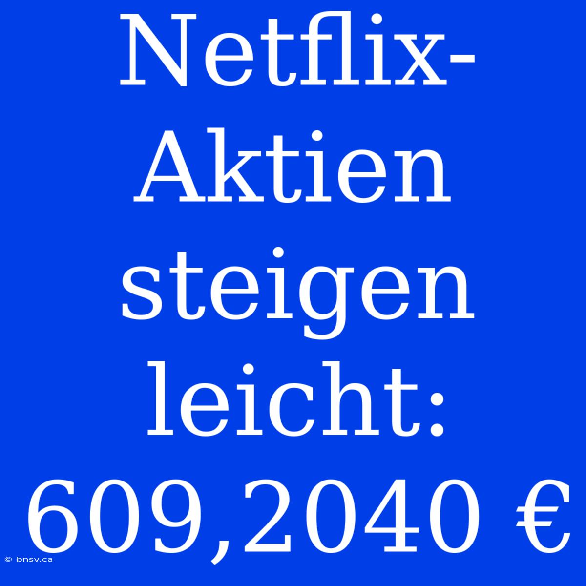 Netflix-Aktien Steigen Leicht: 609,2040 €