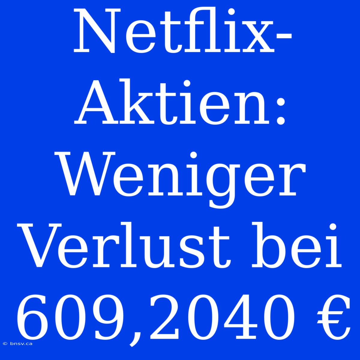 Netflix-Aktien: Weniger Verlust Bei 609,2040 €