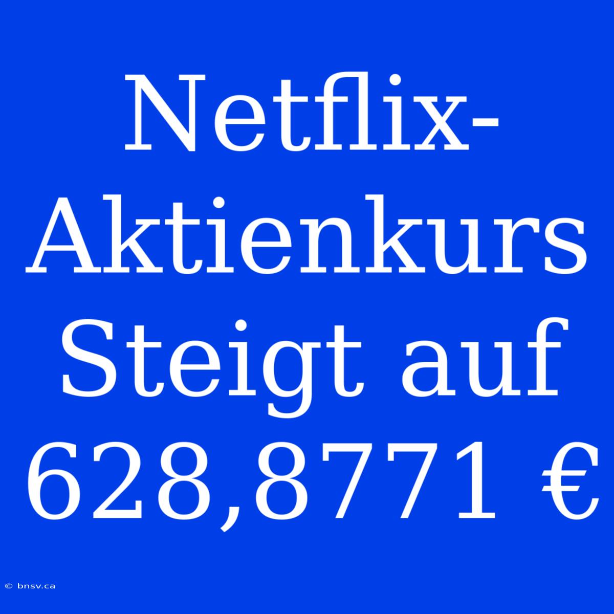 Netflix-Aktienkurs Steigt Auf 628,8771 €